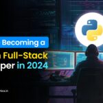 Guide to Becoming a Python Full-Stack Developer in 2024